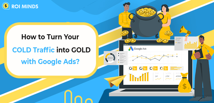 How to Turn Your COLD Traffic into GOLD with Google Ads