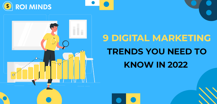 9 DIGITAL MARKETING TRENDS YOU NEED TO KNOW IN 2022