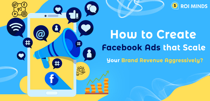 How to Create Facebook Ads that Scale Your Brand Revenue Aggressively?