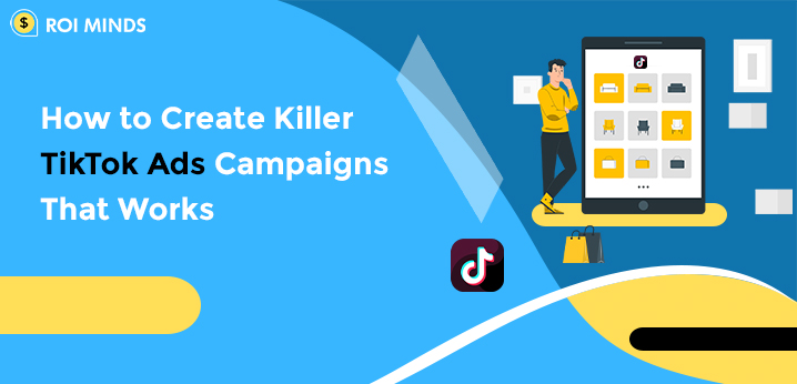 How to Create Killer TikTok Ads Campaigns That Works