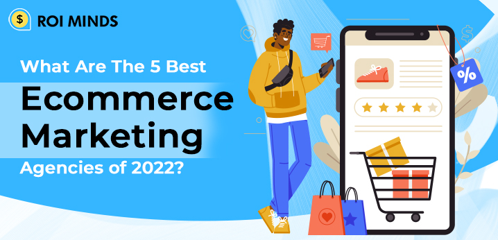 What Are The 5 Best Ecommerce Marketing Agencies of 2022?