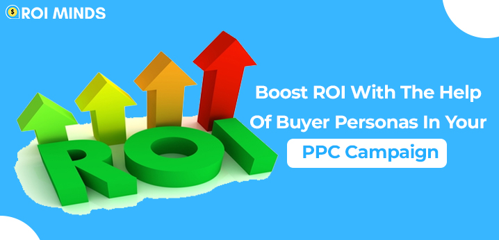 Boost ROI With The Help Of Buyer Personas In Your PPC Campaign