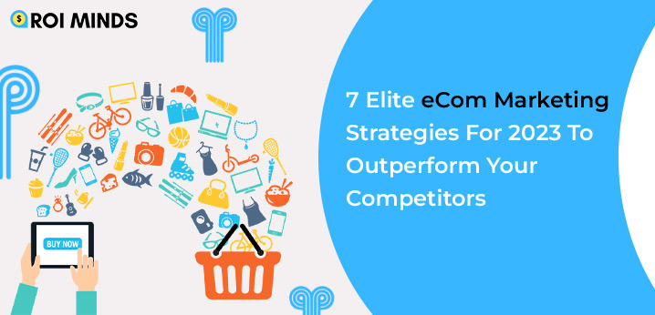 7 Elite eCom Marketing Strategies For 2023 to Outperform Your Competitors